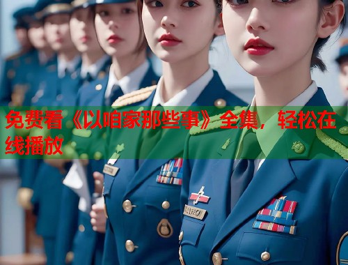免费看《以咱家那些事》全集，轻松在线播放