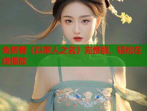 免费看《以家人之名》完整版，轻松在线播放
