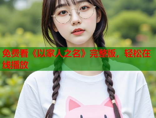 免费看《以家人之名》完整版，轻松在线播放