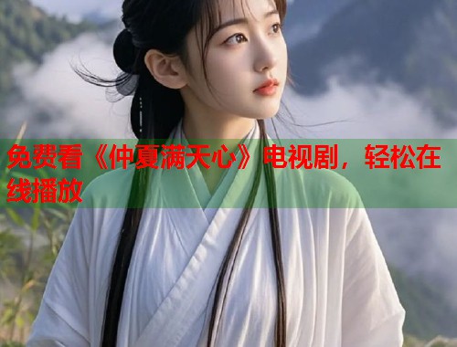 免费看《仲夏满天心》电视剧，轻松在线播放