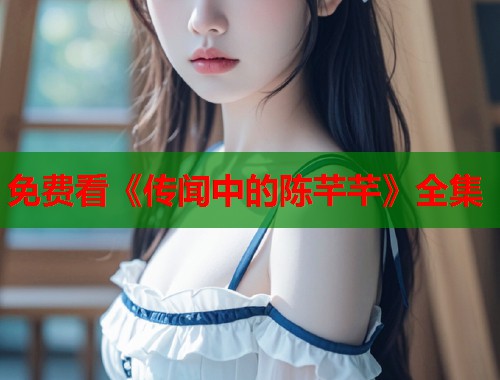 免费看《传闻中的陈芊芊》全集