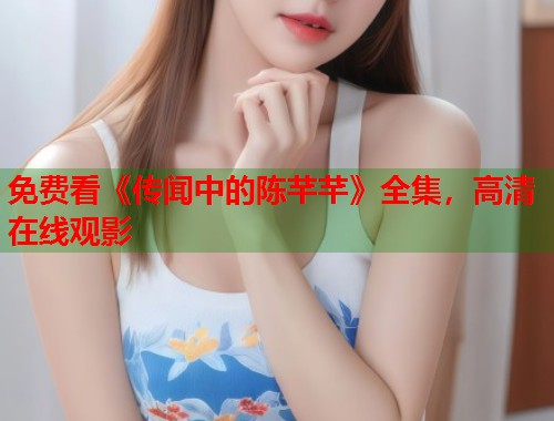 免费看《传闻中的陈芊芊》全集，高清在线观影
