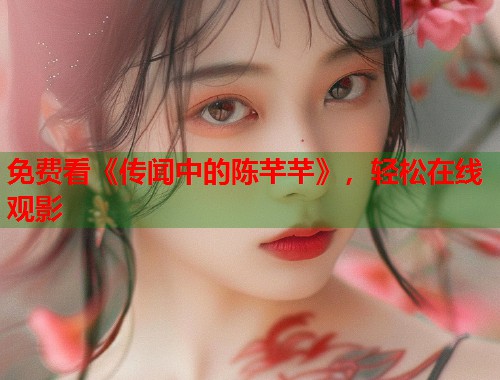 免费看《传闻中的陈芊芊》，轻松在线观影