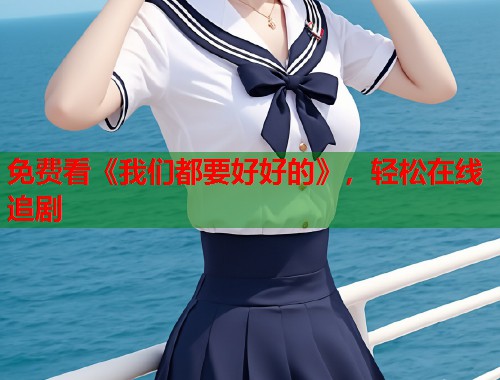 免费看《我们都要好好的》，轻松在线追剧