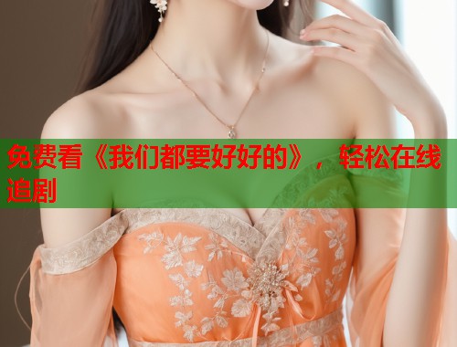 免费看《我们都要好好的》，轻松在线追剧