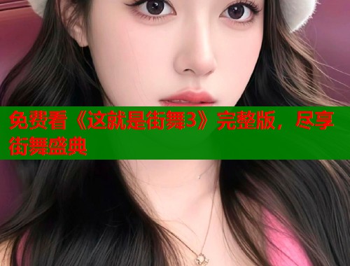 免费看《这就是街舞3》完整版，尽享街舞盛典