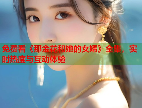 免费看《那金花和她的女婿》全集，实时热度与互动体验