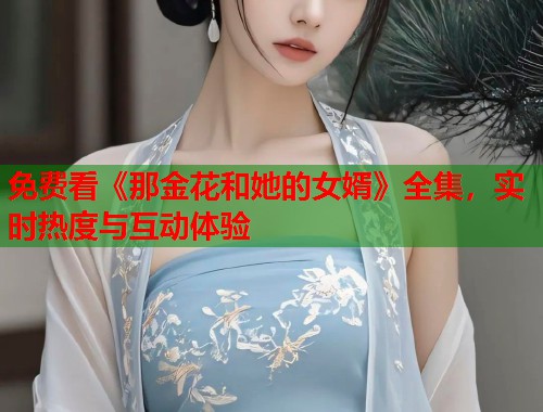 免费看《那金花和她的女婿》全集，实时热度与互动体验