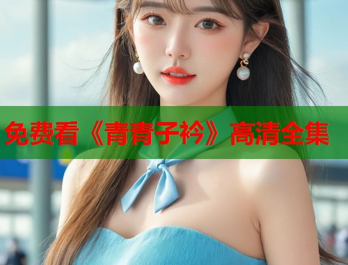 免费看《青青子衿》高清全集