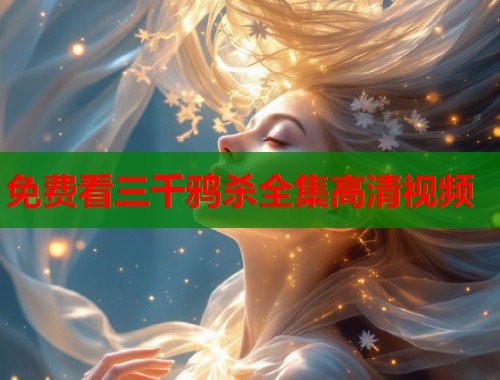免费看三千鸦杀全集高清视频