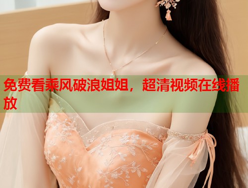 免费看乘风破浪姐姐，超清视频在线播放