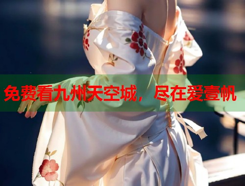 免费看九州天空城，尽在爱壹帆