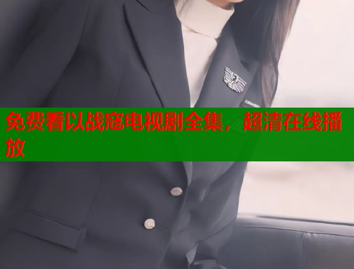 免费看以战寇电视剧全集，超清在线播放