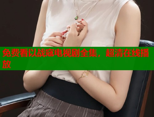 免费看以战寇电视剧全集，超清在线播放