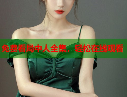 免费看局中人全集，轻松在线观看