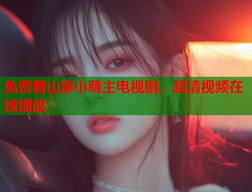 免费看山寨小萌主电视剧，超清视频在线播放