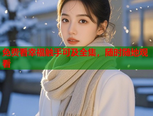 免费看幸福触手可及全集，随时随地观看