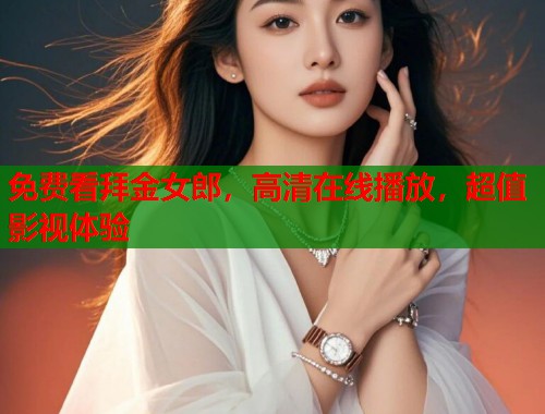 免费看拜金女郎，高清在线播放，超值影视体验