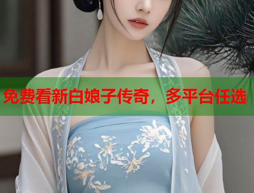 免费看新白娘子传奇，多平台任选