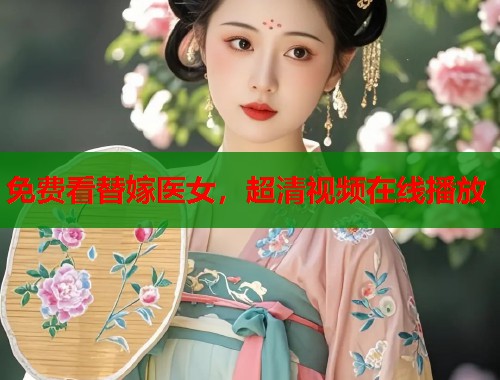 免费看替嫁医女，超清视频在线播放