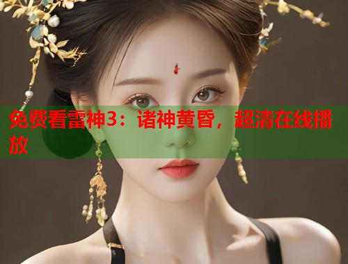 免费看雷神3：诸神黄昏，超清在线播放