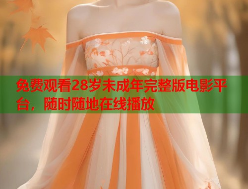 免费观看28岁未成年完整版电影平台，随时随地在线播放
