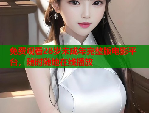 免费观看28岁未成年完整版电影平台，随时随地在线播放