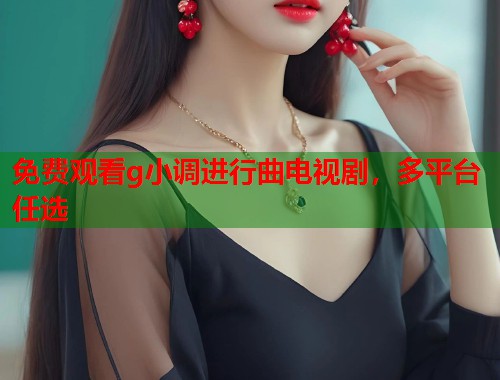 免费观看g小调进行曲电视剧，多平台任选
