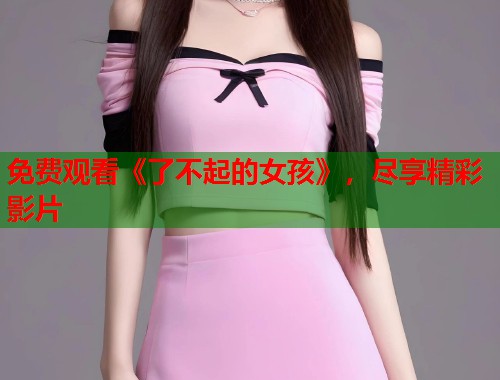 免费观看《了不起的女孩》，尽享精彩影片