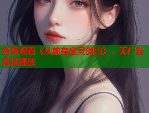 免费观看《从前有座灵剑山》，无广告高清播放