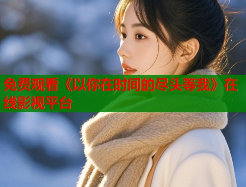 免费观看《以你在时间的尽头等我》在线影视平台