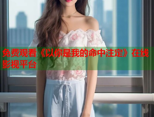免费观看《以你是我的命中注定》在线影视平台