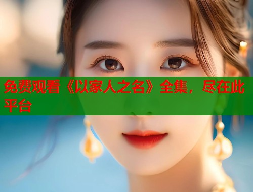 免费观看《以家人之名》全集，尽在此平台