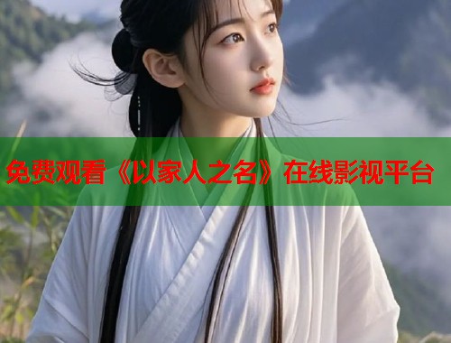 免费观看《以家人之名》在线影视平台