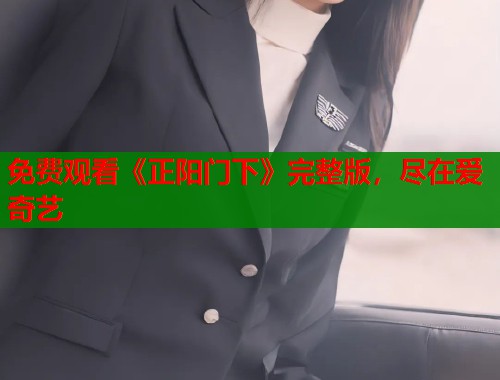 免费观看《正阳门下》完整版，尽在爱奇艺