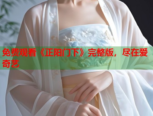 免费观看《正阳门下》完整版，尽在爱奇艺