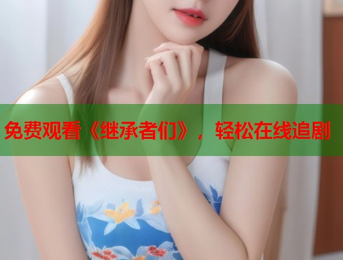 免费观看《继承者们》，轻松在线追剧