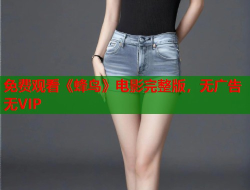 免费观看《蜂鸟》电影完整版，无广告无VIP