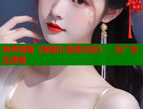 免费观看《谢谢让我遇见你》，无广告在线看