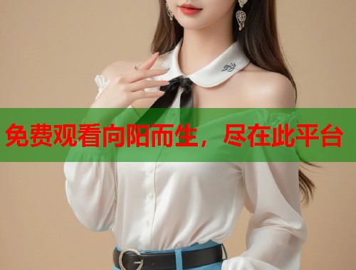 免费观看向阳而生，尽在此平台