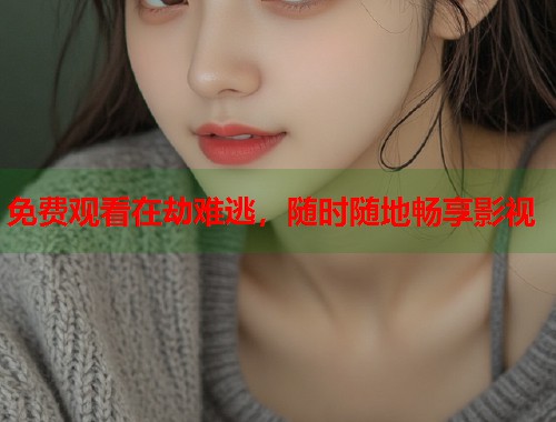 免费观看在劫难逃，随时随地畅享影视