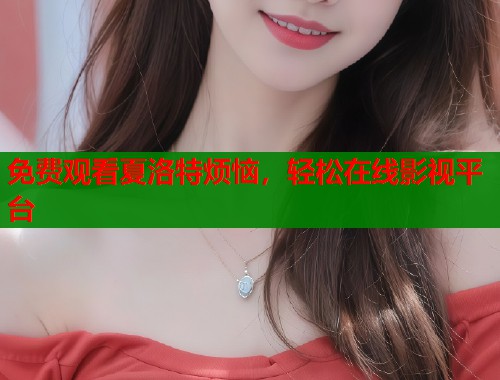 免费观看夏洛特烦恼，轻松在线影视平台
