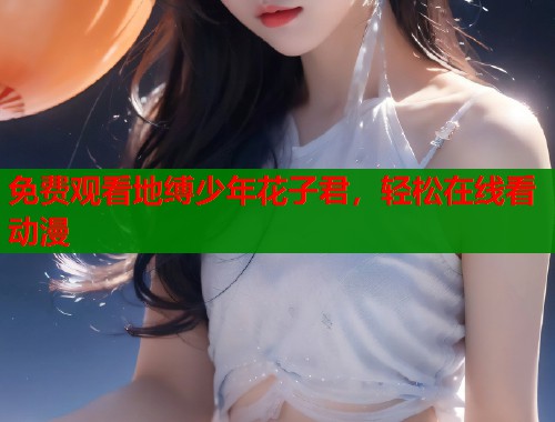 免费观看地缚少年花子君，轻松在线看动漫