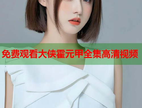 免费观看大侠霍元甲全集高清视频