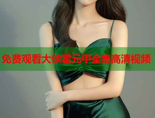 免费观看大侠霍元甲全集高清视频