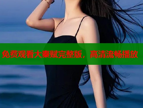 免费观看大秦赋完整版，高清流畅播放