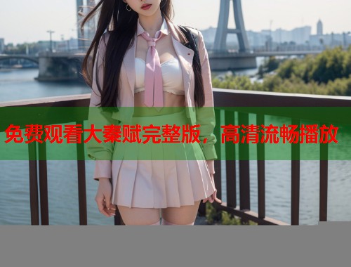 免费观看大秦赋完整版，高清流畅播放