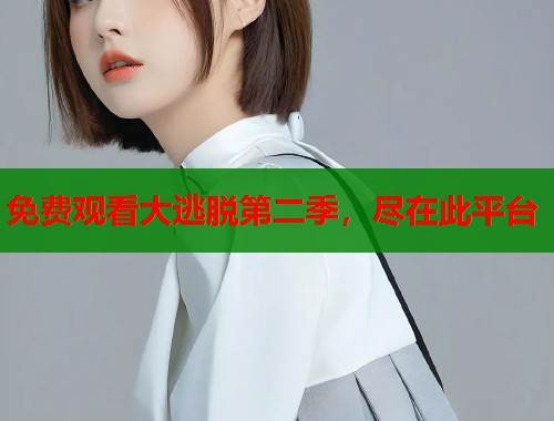 免费观看大逃脱第二季，尽在此平台