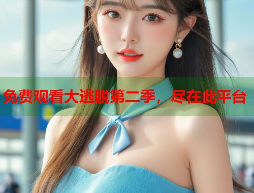 免费观看大逃脱第二季，尽在此平台