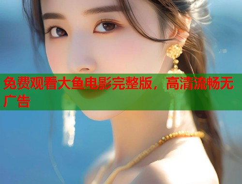免费观看大鱼电影完整版，高清流畅无广告